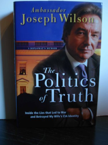 The Politics of Truth: A Diplomat's Memoir: Inside the Lies that Led to War and Betrayed My Wife's CIA Identity: Inside the Lies That Led to War and Exposed My Wife's CIA Identity. A Diplomat's Memoir The Politics of Truth: A Diplomat's Memoir: Inside the Lies that Led to War and Betrayed My Wife's CIA Identity: Inside the Lies That Led to War and Exposed My Wife's CIA Identity. A Diplomat's Memoir