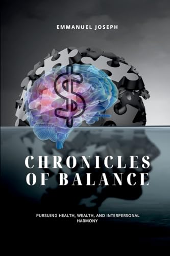 Chronicles of Balance, Pursuing Health, Wealth, and Interpersonal Harmony Chronicles of Balance, Pursuing Health, Wealth, and Interpersonal Harmony von Emmanuel Joseph