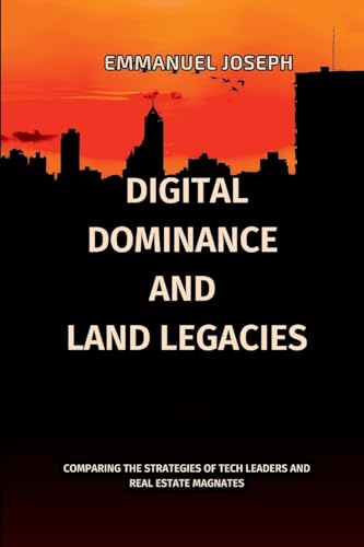 Digital Dominance and Land Legacies, Comparing the Strategies of Tech Leaders and Real Estate Magnates von Emmanuel Joseph