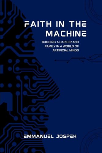 Faith in the Machine, Building a Career and Family in a World of Artificial Minds von Emmanuel Joseph