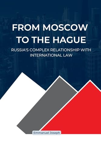 From Moscow to The Hague, Russia's Complex Relationship with International Law From Moscow to The Hague, Russia's Complex Relationship with International Law von Emmanuel Joseph