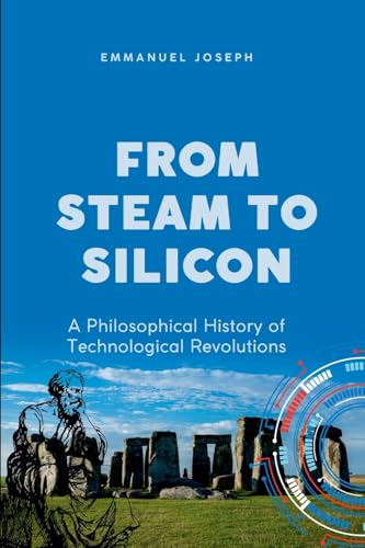 From Steam to Silicon, A Philosophical History of Technological Revolutions From Steam to Silicon, A Philosophical History of Technological Revolutions von Emmanuel Joseph