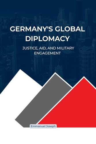 Germany's Global Diplomacy: Justice, Aid, and Military Engagement Germany's Global Diplomacy: Justice, Aid, and Military Engagement von Emmanuel Joseph