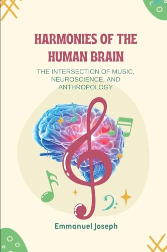 Harmonies of the Human Brain, The Intersection of Music, Neuroscience, and Anthropology von Emmanuel Joseph