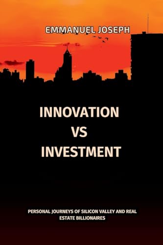 Innovation vs. Investment, Personal Journeys of Silicon Valley and Real Estate Billionaires von Emmanuel Joseph