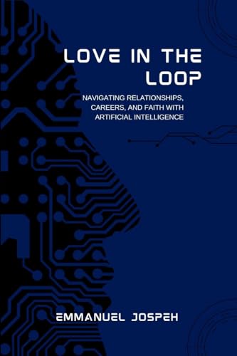 Love in the Loop, Navigating Relationships, Careers, and Faith with Artificial Intelligence Love in the Loop, Navigating Relationships, Careers, and Faith with Artificial Intelligence von Emmanuel Joseph