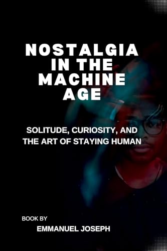 Nostalgia in the Machine Age, Solitude, Curiosity, and the Art of Staying Human Nostalgia in the Machine Age, Solitude, Curiosity, and the Art of Staying Human von Emmanuel Joseph