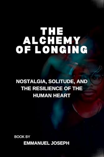 The Alchemy of Longing, Nostalgia, Solitude, and the Resilience of the Human Heart The Alchemy of Longing, Nostalgia, Solitude, and the Resilience of the Human Heart von Emmanuel Joseph