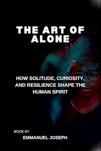 The Art of Alone, How Solitude, Curiosity, and Resilience Shape the Human Spirit von Emmanuel Joseph
