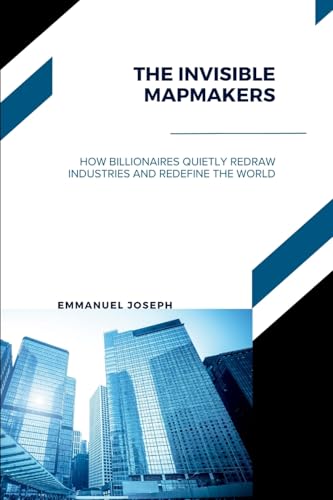 The Invisible Mapmakers, How Billionaires Quietly Redraw Industries and Redefine the World von Emmanuel Joseph
