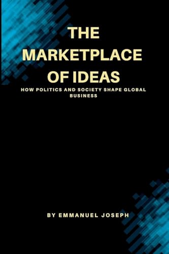 The Marketplace of Ideas, How Politics and Society Shape Global Business von Emmanuel Joseph