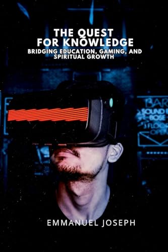 The Quest for Knowledge, Bridging Education, Gaming, and Spiritual Growth The Quest for Knowledge, Bridging Education, Gaming, and Spiritual Growth von Emmanuel Joseph