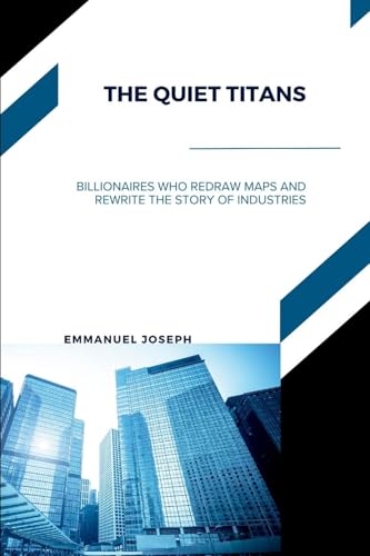The Quiet Titans, Billionaires Who Redraw Maps and Rewrite the Story of Industries von Emmanuel Joseph
