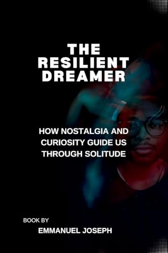 The Resilient Dreamer, How Nostalgia and Curiosity Guide Us Through Solitude The Resilient Dreamer, How Nostalgia and Curiosity Guide Us Through Solitude von Emmanuel Joseph