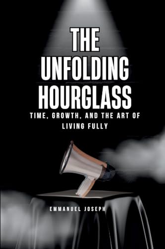 The Unfolding Hourglass, Time, Growth, and the Art of Living Fully von Emmanuel Joseph