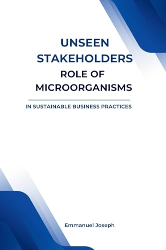 Unseen Stakeholders, The Role of Microorganisms in Sustainable Business Practices von Emmanuel Joseph