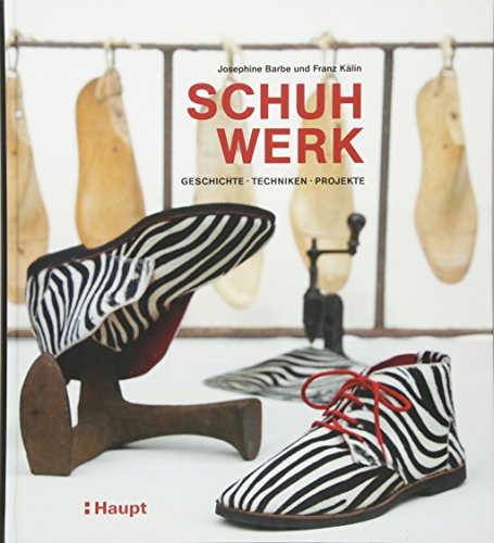 Schuhwerk: Geschichte, Techniken, Projekte von Haupt Verlag AG