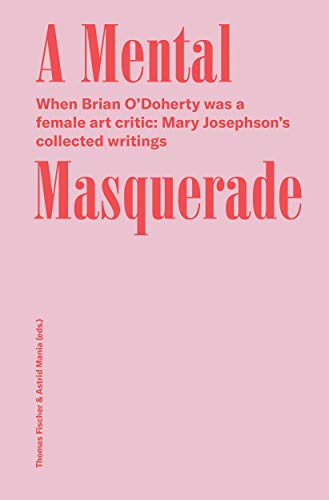 A Mental Masquerade: When Brian O'Doherty was a female Art Critic, Mary Josephson's collected Writings