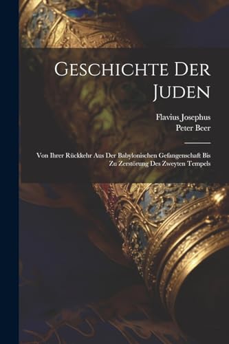 Geschichte Der Juden: Von Ihrer Rückkehr Aus Der Babylonischen Gefangenschaft Bis Zu Zerstörung Des Zweyten Tempels Geschichte Der Juden: Von Ihrer Rückkehr Aus Der Babylonischen Gefangenschaft Bis Zu Zerstörung Des Zweyten Tempels