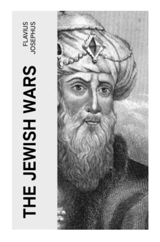 The Jewish Wars: History of the Jewish War and Resistance against the Romans; Including Author's Autobiography