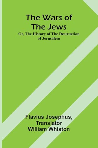 The Wars of the Jews; Or, The History of the Destruction of Jerusalem The Wars of the Jews; Or, The History of the Destruction of Jerusalem von Alpha Edition