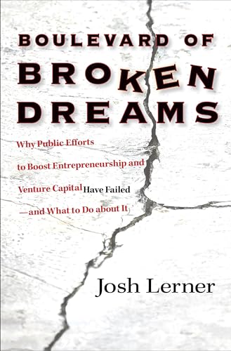 Boulevard of Broken Dreams: Why Public Efforts to Boost Entrepreneurship and Venture Capital Have Failed - and What to Do About it (Kauffman Foundation Series on Innovation and Entrepreneurship)