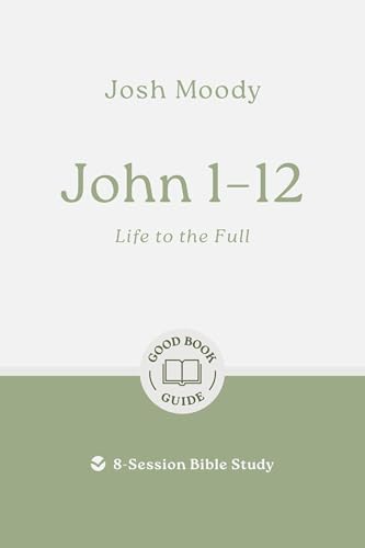 John 1–12: Life to the Full: 8-Session Bible Study (Easy-to-use Bible-study workbook with discussion questions and Leader’s Guide included, great for small groups) von Good Book Co