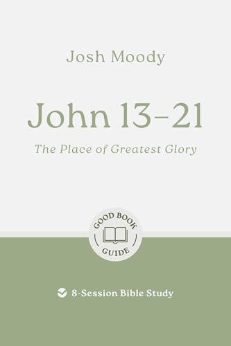 John 13–21: The Place of Greatest Glory: 8-Session Bible Study (Easy-to-use Bible-study workbook with discussion questions and Leader’s Guide included, great for small groups) von Good Book Co