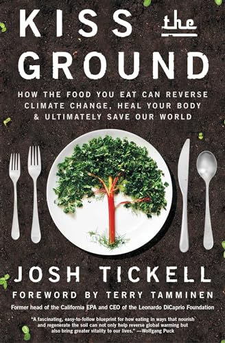 Kiss the Ground: How the Food You Eat Can Reverse Climate Change, Heal Your Body & Ultimately Save Our World Kiss the Ground: How the Food You Eat Can Reverse Climate Change, Heal Your Body & Ultimately Save Our World