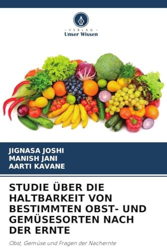 STUDIE ÜBER DIE HALTBARKEIT VON BESTIMMTEN OBST- UND GEMÜSESORTEN NACH DER ERNTE: Obst, Gemüse und Fragen der Nachernte von Verlag Unser Wissen