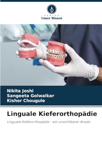 Linguale Kieferorthopädie: Linguale Kieferorthopädie - ein unsichtbarer Ansatz von Verlag Unser Wissen
