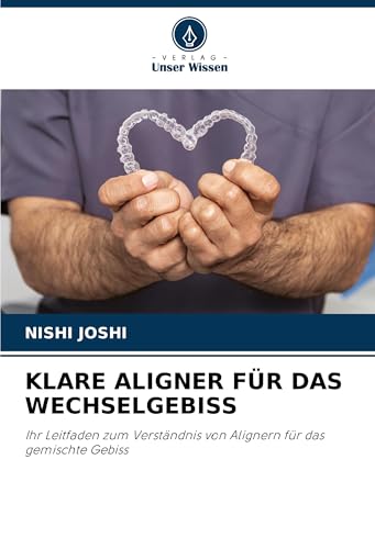 KLARE ALIGNER FÜR DAS WECHSELGEBISS: Ihr Leitfaden zum Verständnis von Alignern für das gemischte Gebiss von Verlag Unser Wissen