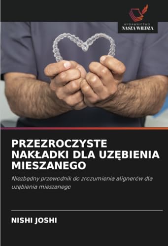 PRZEZROCZYSTE NAKŁADKI DLA UZĘBIENIA MIESZANEGO: Niezbędny przewodnik do zrozumienia alignerów dla uzębienia mieszanego: Niezb¿dny przewodnik do zrozumienia alignerów dla uz¿bienia mieszanego von Wydawnictwo Nasza Wiedza