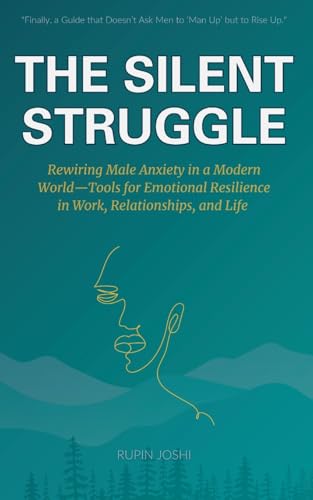 THE SILENT STRUGGLE: Rewiring Male Anxiety in a Modern World-Tools for Emotional Resilience in Work, Relationships, and Life von Self Published