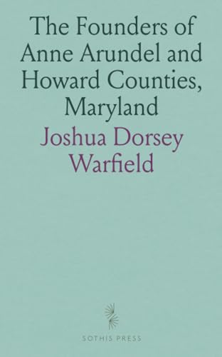 The Founders of Anne Arundel and Howard Counties, Maryland: A Genealogical and Biographical Review From Wills, Deeds and Church Records