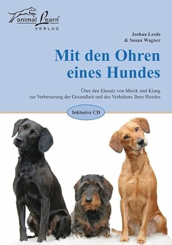 Mit den Ohren eines Hundes: Über den Einsatz von Musik und Klang zur Verbesserung der Gesundheit und des Verhaltens Ihres Hundes von Animal Learn Verlag