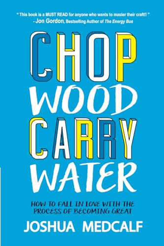 Chop Wood Carry Water: How to Fall in Love with the Process of Becoming Great von CREATESPACE