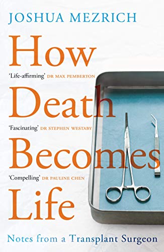 How Death Becomes Life: Notes from a Transplant Surgeon How Death Becomes Life: Notes from a Transplant Surgeon