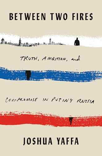 Between Two Fires: Truth, Ambition, and Compromise in Putin's Russia