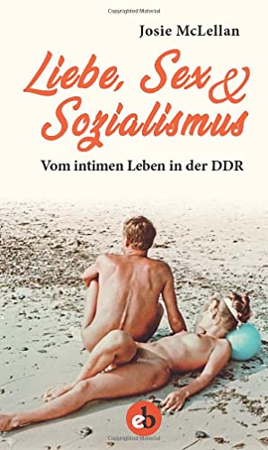 Liebe, Sex & Sozialismus: Vom intimen Leben in der DDR