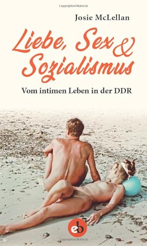 Liebe, Sex & Sozialismus: Vom intimen Leben in der DDR von edition berolina