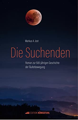 Die Suchenden: Roman zur 500-jährigen Geschichte der Täuferbewegung von Edition Königstuhl