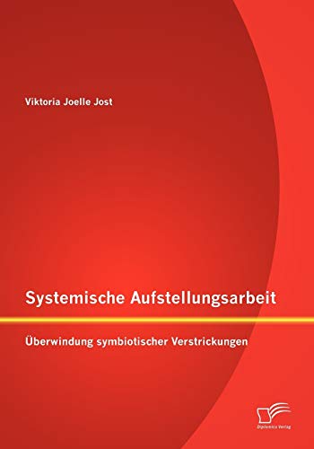 Systemische Aufstellungsarbeit: Überwindung symbiotischer Verstrickungen von Diplomica Verlag
