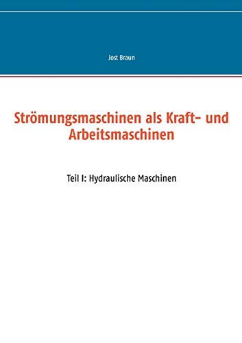 Strömungsmaschinen als Kraft- und Arbeitsmaschinen: Teil I: Hydraulische Maschinen