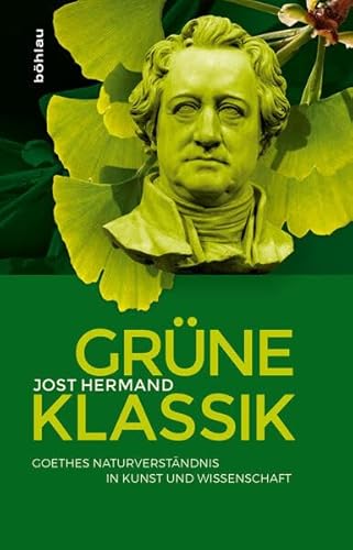 Grüne Klassik: Goethes Naturverständnis in Kunst und Wissenschaft von Bohlau Verlag