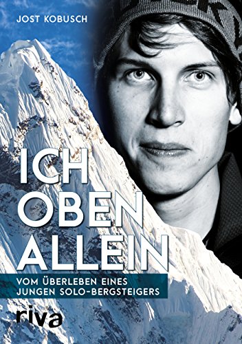 Ich oben allein: Vom Überleben eines jungen Solo-Bergsteigers