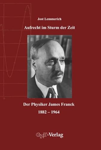 Aufrecht im Sturm der Zeit: Der Physiker James Franck, 1882-1964