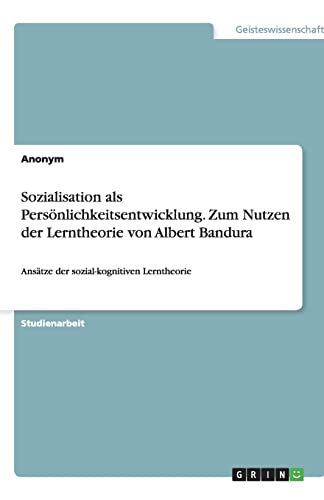 Sozialisation als Persönlichkeitsentwicklung. Zum Nutzen der Lerntheorie von Albert Bandura: Ansätze der sozial-kognitiven Lerntheorie Sozialisation als Persönlichkeitsentwicklung. Zum Nutzen der Lerntheorie von Albert Bandura: Ansätze der sozial-kognitiven Lerntheorie