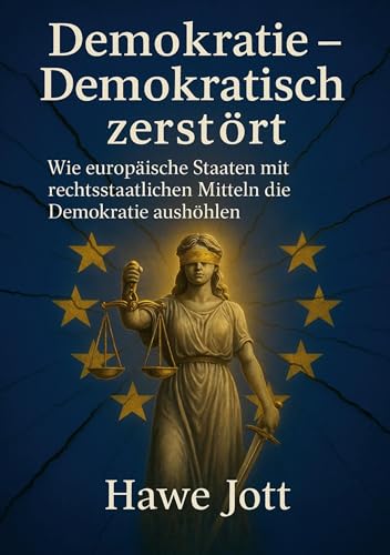 Demokratie - Demokratisch zerstört: Wie europäische Staaten mit rechtsstaatlichen Mitteln die Demokratie aushöhlen von tolino media
