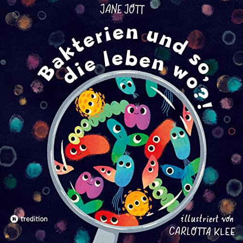 Bakterien und so, die leben wo?!: Ein Kinderbuch über die faszinierende Welt der Mikroorganismen